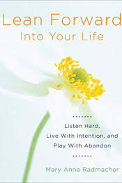 Lean Forward Into Your Life: Listen Hard, Live with Intention, and Play with Abandon