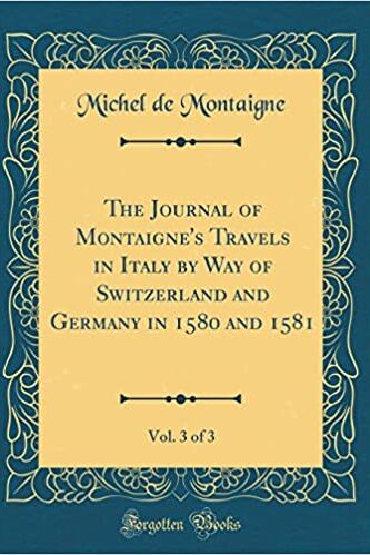 The Journal of Montaigne's Travels in Italy: By Way of Switzerland and Germany in 1580 and 1581