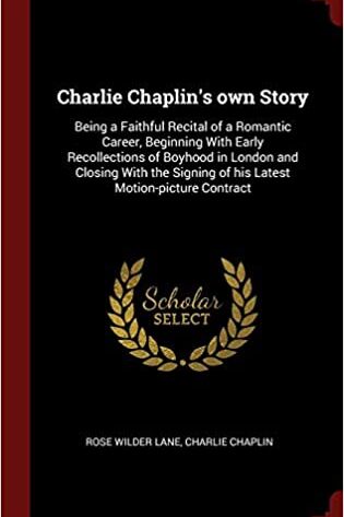 Charlie Chaplin's Own Story: Being a Faithful Recital of a Romantic Career, Beginning with Early Recollections of Boyhood in London and Closing with the Signing of His Latest Motion-Picture Contract