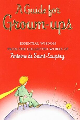 A Guide for Grown-ups: Essential Wisdom from the Collected Works of Antoine de Saint-Exupéry