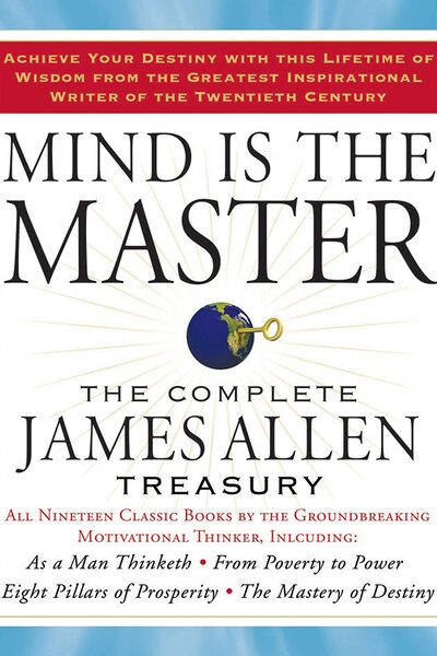 Mind is the Master: The Complete James Allen Treasury